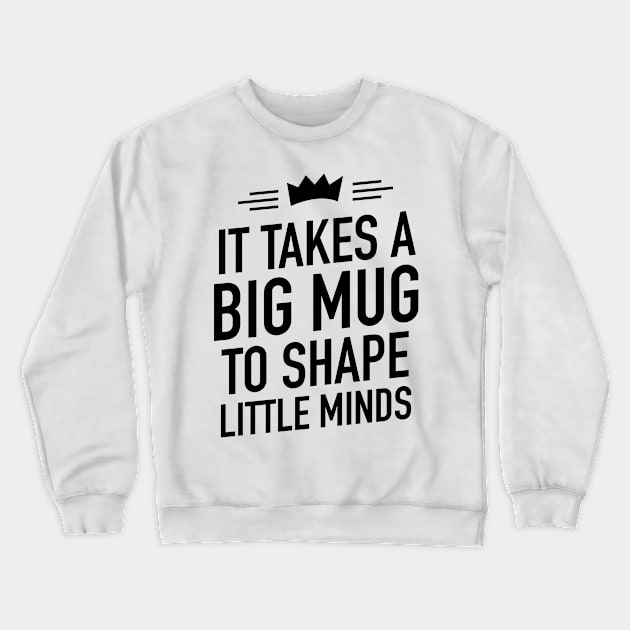 It takes a big mug to shape little minds Crewneck Sweatshirt by TextFactory